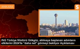 ING Türkiye Müdürü Gökgöz, atılmaya başlanan adımların etkilerini 2024’te “daha net” görmeyi bekliyor Açıklaması