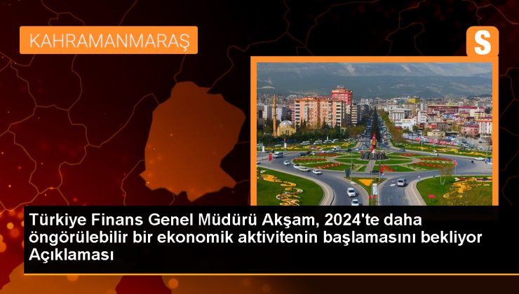 Türkiye Finans Genel Müdürü Akşam, 2024’te daha öngörülebilir bir ekonomik aktivitenin başlamasını bekliyor Açıklaması